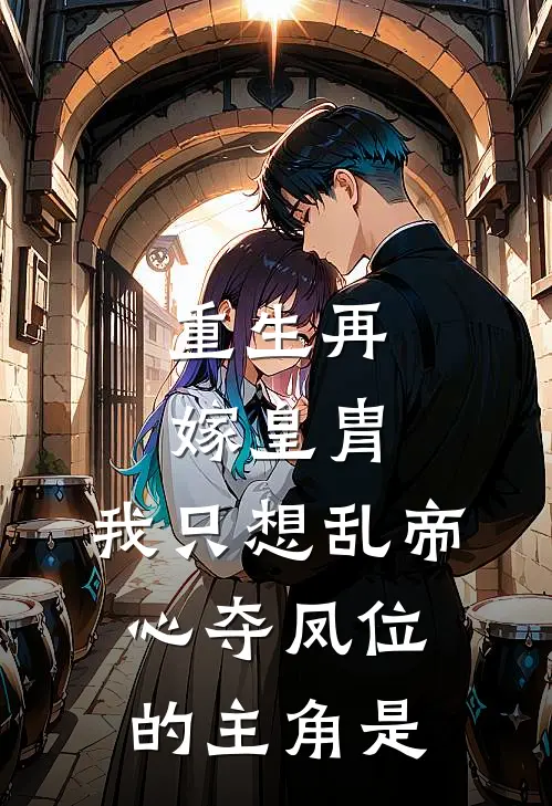 重生再嫁皇胄，我只想乱帝心夺凤位的主角是