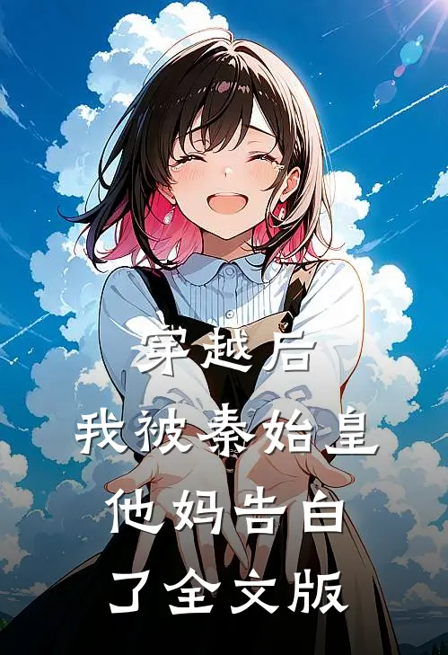 穿越后，我被秦始皇他妈告白了全文版