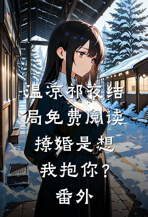 温凉祁夜结局免费阅读撩婚-是想我抱你？番外