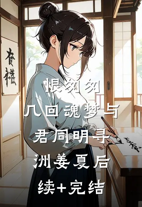 恨匆匆，几回魂梦与君同明寻洲姜夏后续+完结