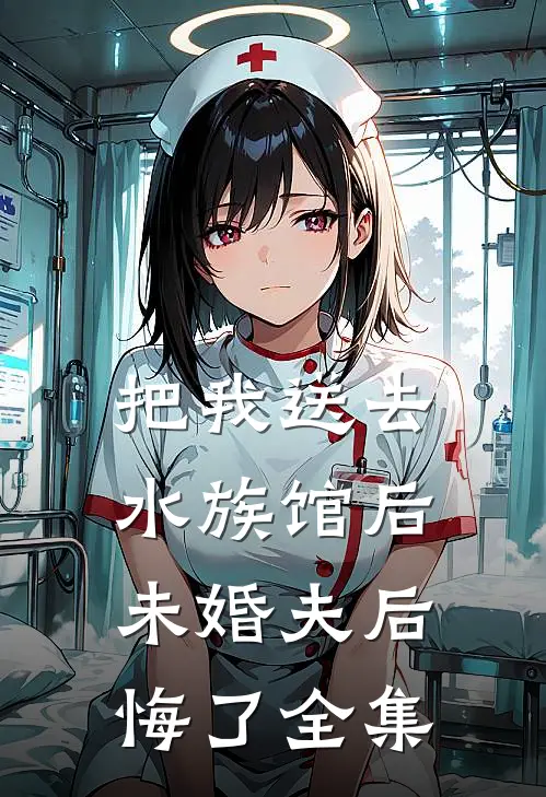 把我送去水族馆后,未婚夫后悔了全集免费阅读