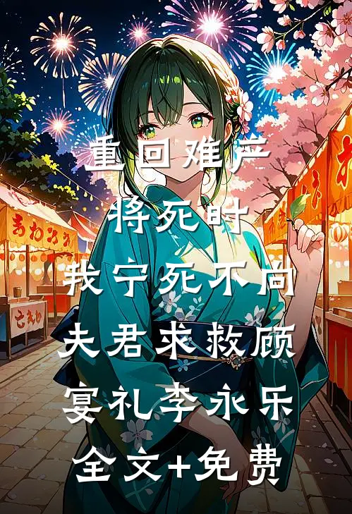 重回难产将死时，我宁死不向夫君求救顾宴礼李永乐全文+免费