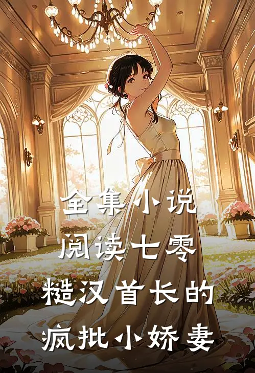 全集小说阅读七零：糙汉首长的疯批小娇妻