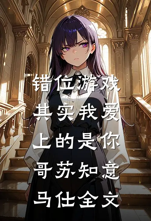 错位游戏，其实我爱上的是你哥苏知意马仕全文