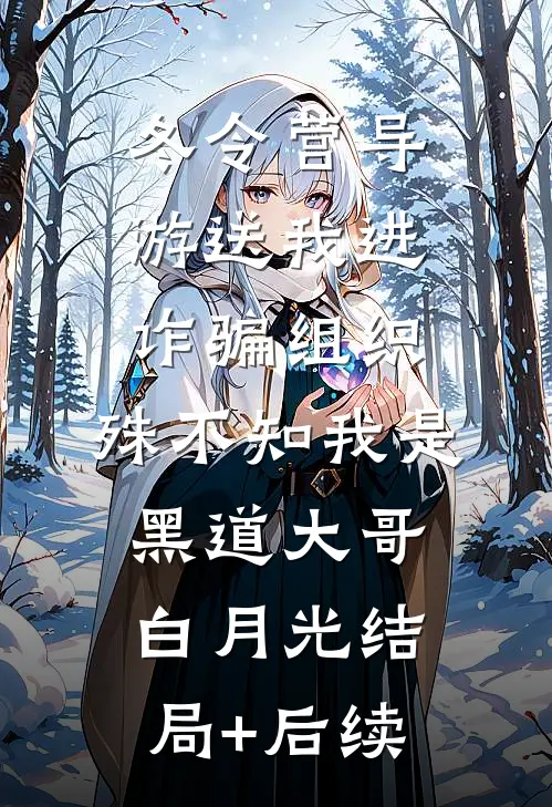 冬令营导游送我进诈骗组织，殊不知我是黑道大哥白月光结局+后续