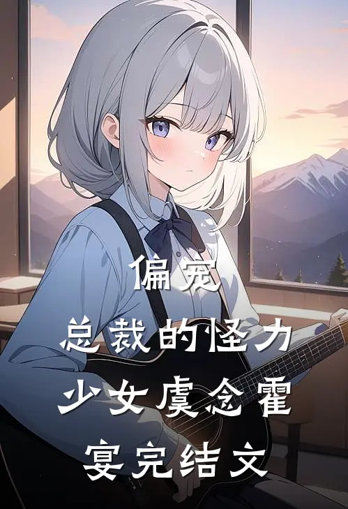 偏宠：总裁的怪力少女虞念霍宴完结文