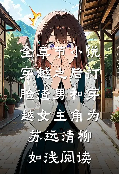 全章节小说穿越之后打脸渣男和穿越女主角为苏远清柳如浅阅读