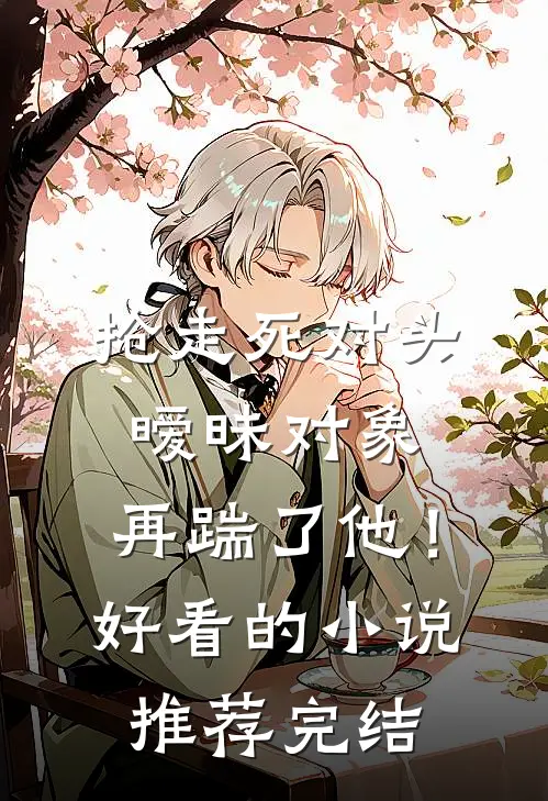 抢走死对头暧昧对象，再踹了他！好看的小说推荐完结