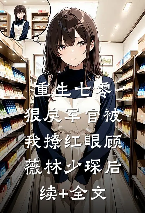 重生七零：狠戾军官被我撩红眼顾薇林少琛后续+全文