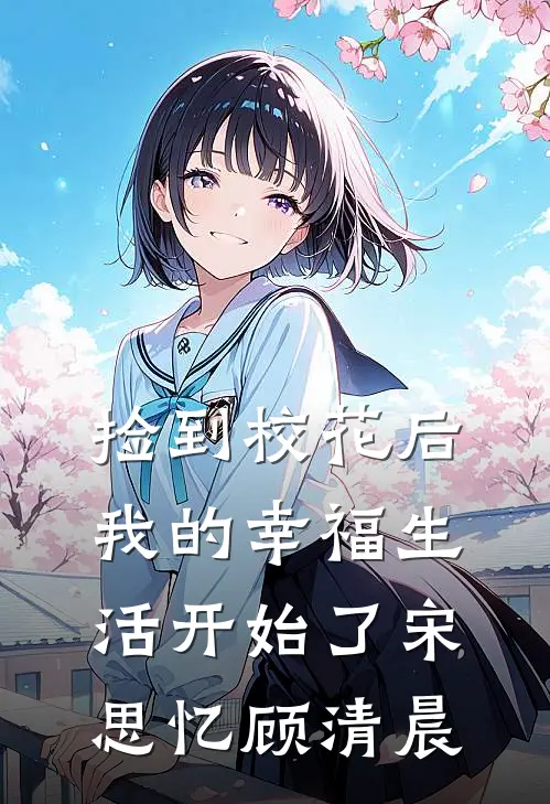 捡到校花后，我的幸福生活开始了宋思忆顾清晨