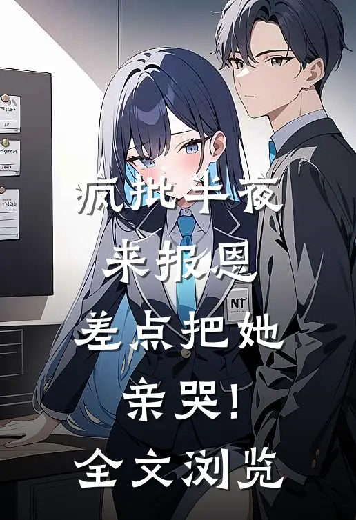 疯批半夜来报恩,差点把她亲哭!全文浏览