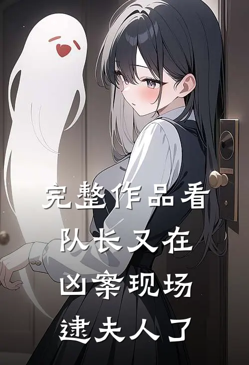 完整作品看，队长又在凶案现场逮夫人了