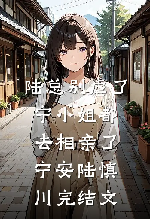 陆总别虐了，宁小姐都去相亲了宁安陆慎川完结文