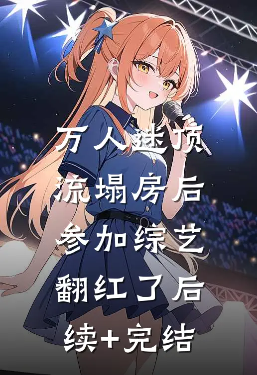 万人迷顶流塌房后，参加综艺翻红了后续+完结