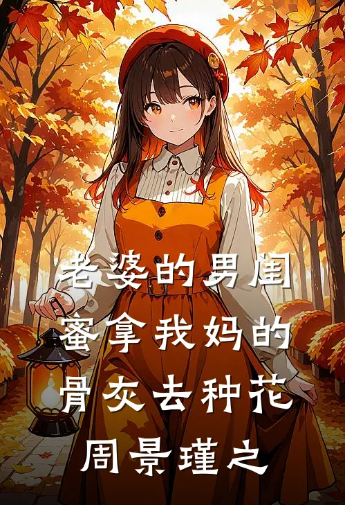 老婆的男闺蜜拿我妈的骨灰去种花周景瑾之