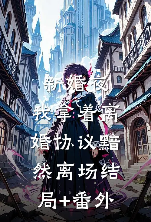 新婚夜，我拿着离婚协议黯然离场结局+番外