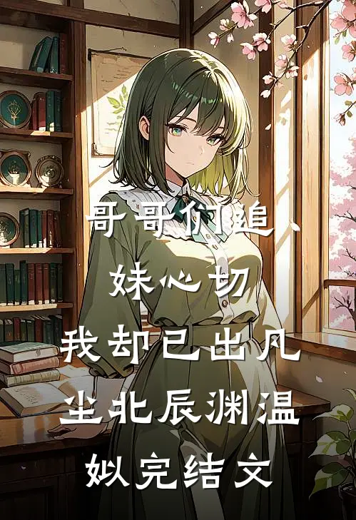 哥哥们追妹心切，我却已出凡尘北辰渊温姒完结文
