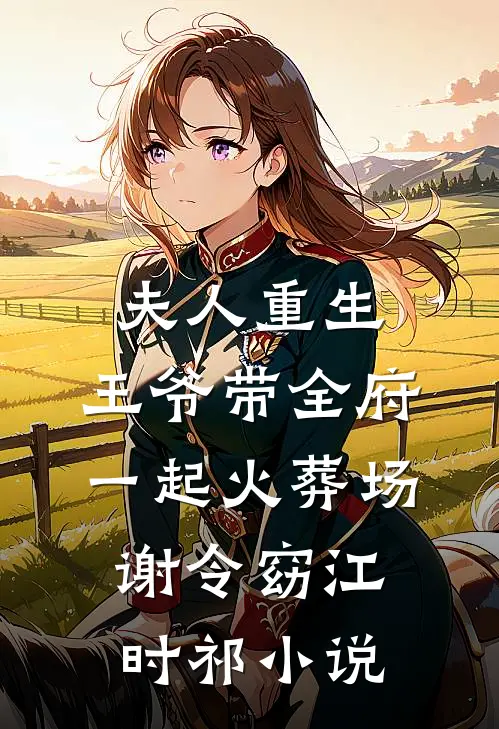 夫人重生，王爷带全府一起火葬场谢令窈江时祁小说