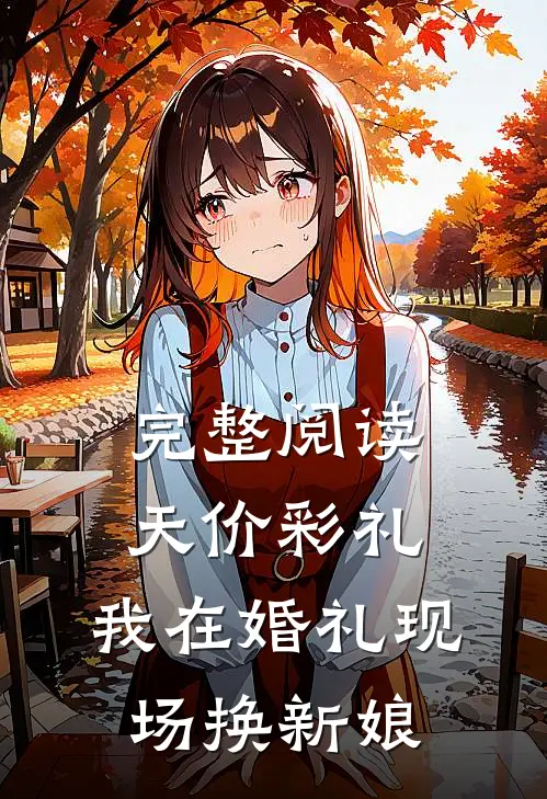 完整阅读天价彩礼：我在婚礼现场换新娘