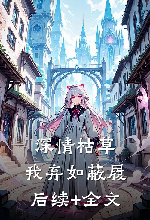 深情枯草，我弃如蔽履后续+全文