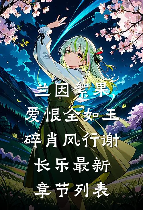 兰因絮果，爱恨全如玉碎肖风行谢长乐最新章节列表
