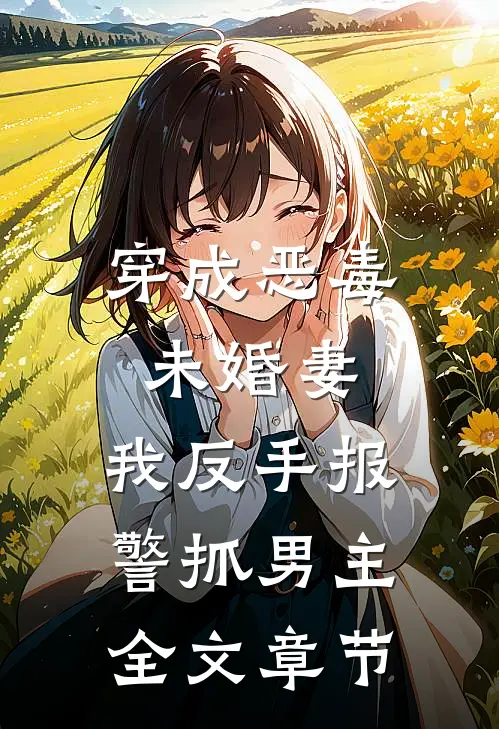 穿成恶毒未婚妻，我反手报警抓男主全文章节