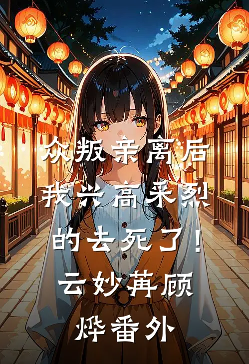 众叛亲离后，我兴高采烈的去死了！云妙苒顾烨番外