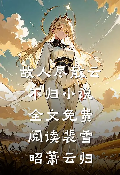 故人尽散云不归小说全文免费阅读裴雪昭萧云归