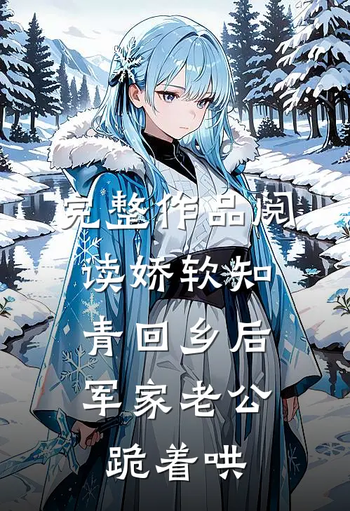 完整作品阅读娇软知青回乡后，军家老公跪着哄