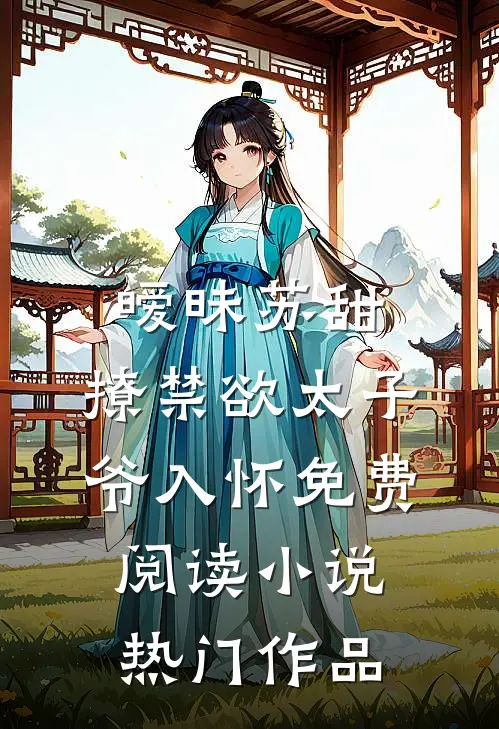 暧昧苏甜:撩禁欲太子爷入怀免费阅读小说热门作品