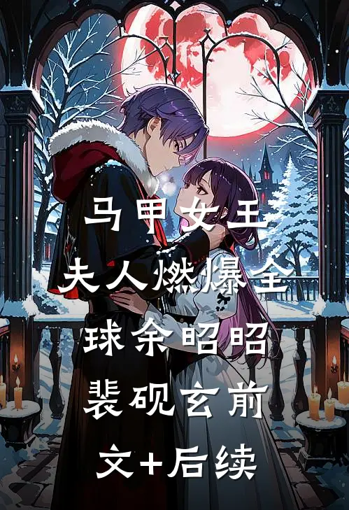 马甲女王：夫人燃爆全球余昭昭裴砚玄前文+后续