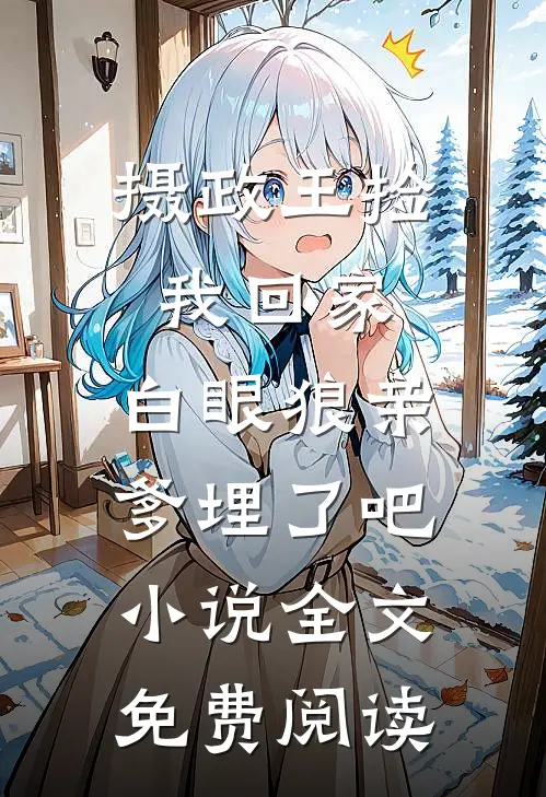 摄政王捡我回家，白眼狼亲爹埋了吧小说全文免费阅读