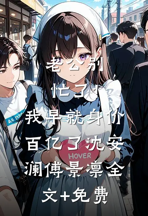 老公别忙了！我早就身价百亿了沈安澜傅景凛全文+免费