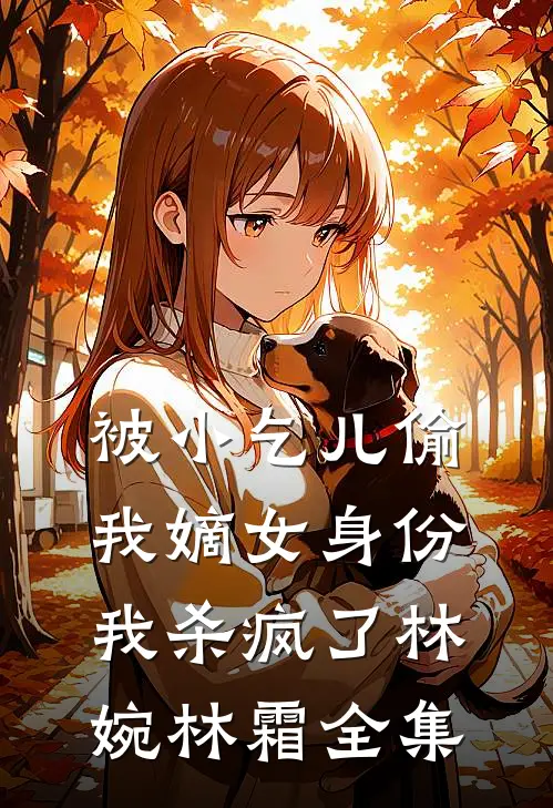 被小乞儿偷我嫡女身份，我杀疯了林婉林霜全集