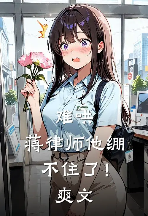 难哄，蒋律师他绷不住了！爽文