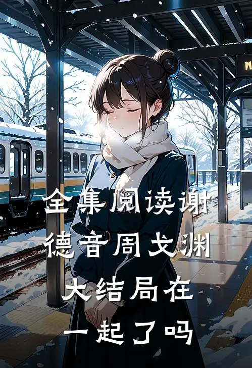 全集阅读谢德音周戈渊大结局在一起了吗