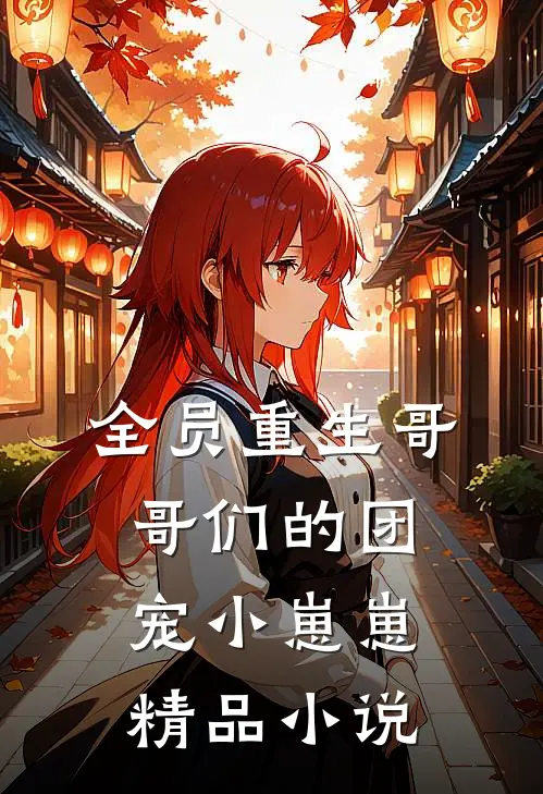 《全员重生哥哥们的团宠小崽崽》精品小说
