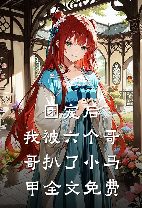 团宠后,我被六个哥哥扒了小马甲全文免费