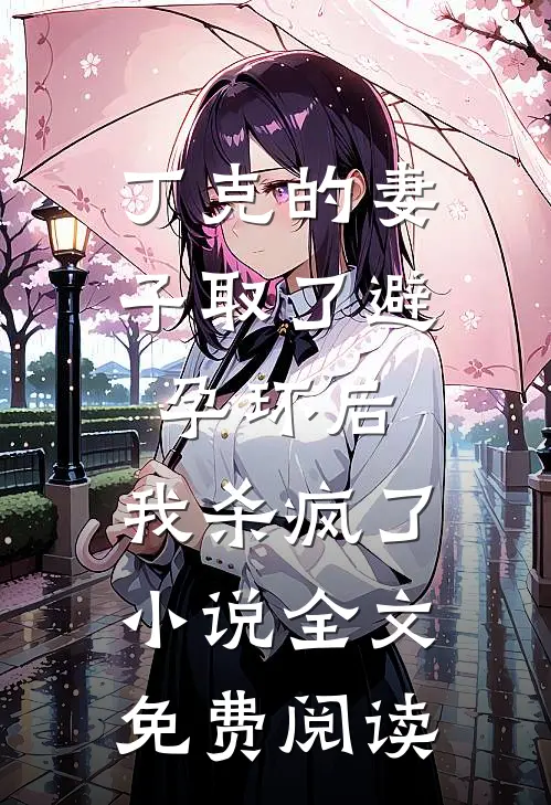 丁克的妻子取了避孕环后，我杀疯了小说全文免费阅读