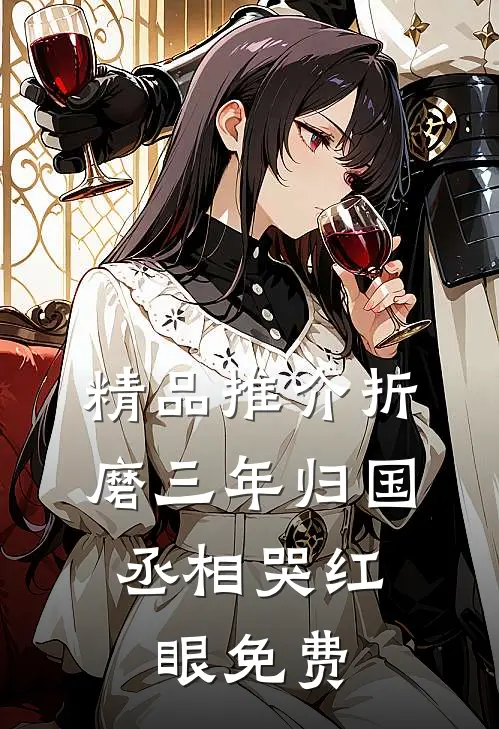 精品推介折磨三年归国,丞相哭红眼免费
