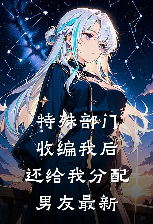 特殊部门收编我后，还给我分配男友最新