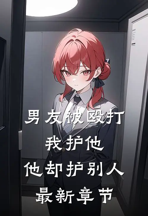 男友被殴打,我护他,他却护别人最新章节免费阅读