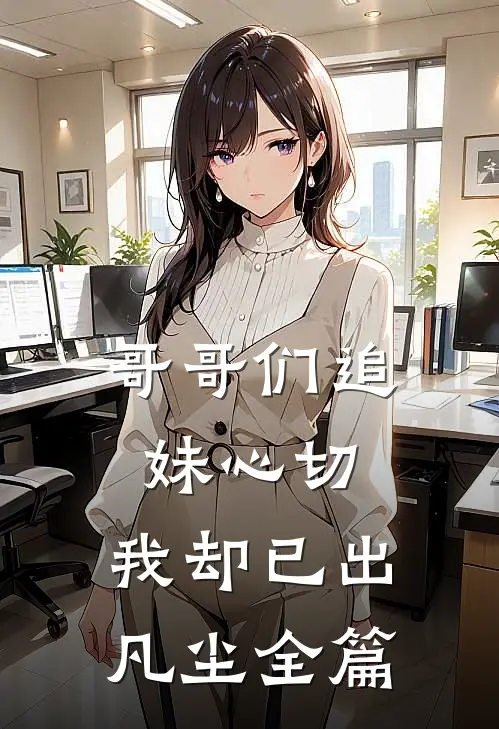 哥哥们追妹心切，我却已出凡尘全篇
