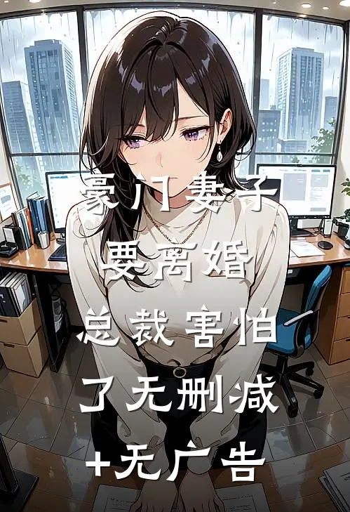 豪门妻子要离婚，总裁害怕了无删减+无广告