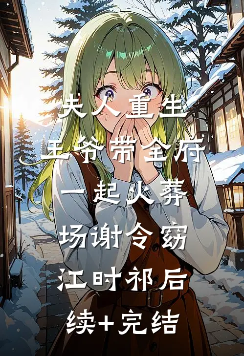 夫人重生，王爷带全府一起火葬场谢令窈江时祁后续+完结