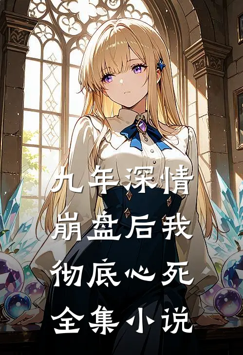 九年深情崩盘后我彻底心死全集小说