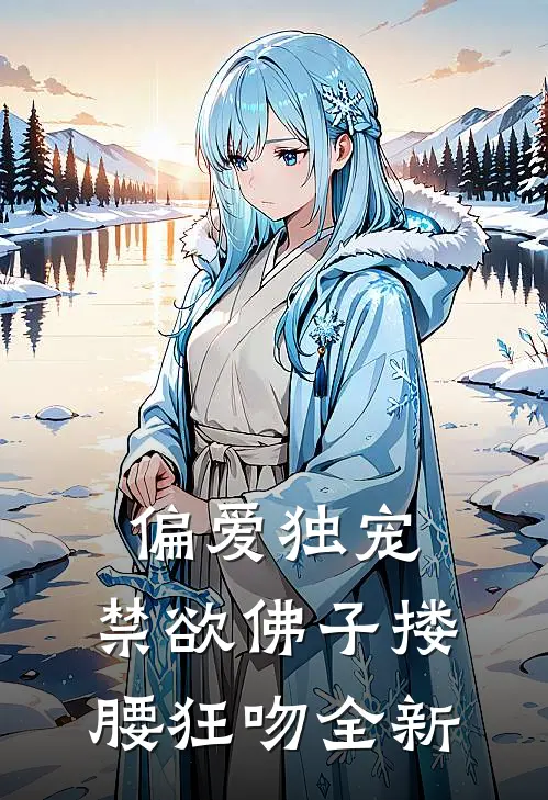 偏爱独宠，禁欲佛子搂腰狂吻全新