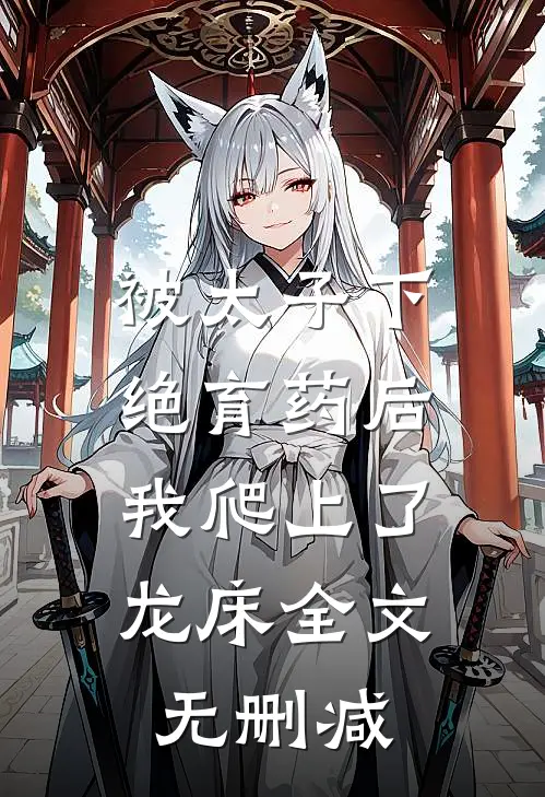 被太子下绝育药后，我爬上了龙床全文无删减