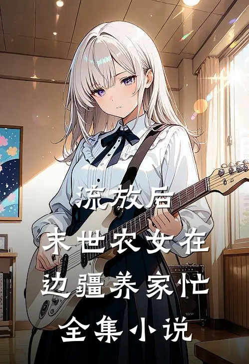 流放后，末世农女在边疆养家忙全集小说