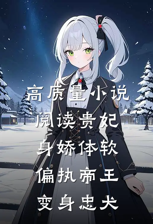 高质量小说阅读贵妃身娇体软，偏执帝王变身忠犬